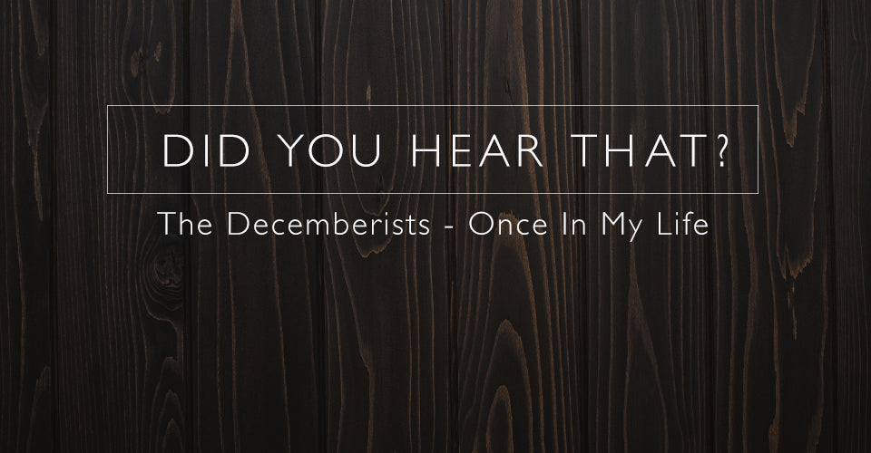 Did You Hear That? Decemberists - Once In My Life